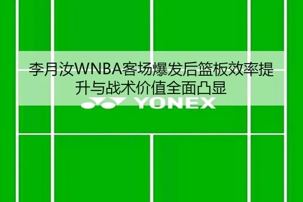 李月汝WNBA客场爆发后篮板效率提升与战术价值全面凸显